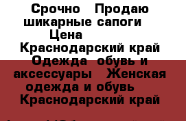 Срочно!!!Продаю шикарные сапоги! › Цена ­ 3 500 - Краснодарский край Одежда, обувь и аксессуары » Женская одежда и обувь   . Краснодарский край